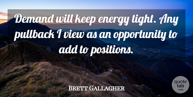 Brett Gallagher Quote About Add, Demand, Energy, Opportunity, View: Demand Will Keep Energy Tight...