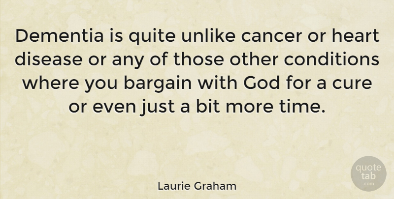 Laurie Graham Quote About Bargain, Bit, Cancer, Conditions, Cure: Dementia Is Quite Unlike Cancer...