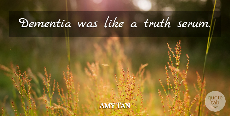 Amy Tan Quote About Dementia: Dementia Was Like A Truth...