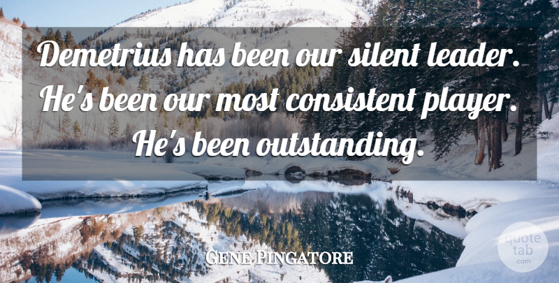Gene Pingatore Quote About Consistent, Silent: Demetrius Has Been Our Silent...