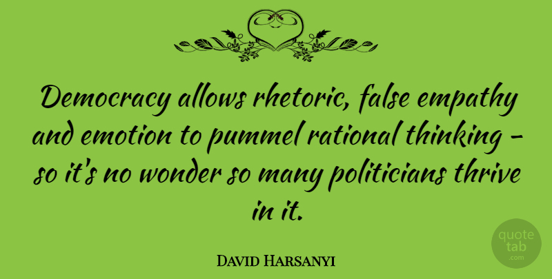 David Harsanyi Quote About Emotion, False, Rational, Thrive, Wonder: Democracy Allows Rhetoric False Empathy...