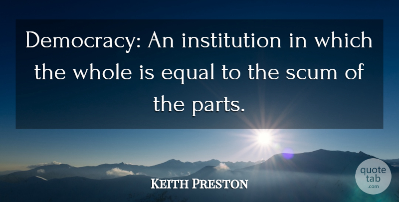 Keith Preston Quote About Democracy, Scum, Institutions: Democracy An Institution In Which...