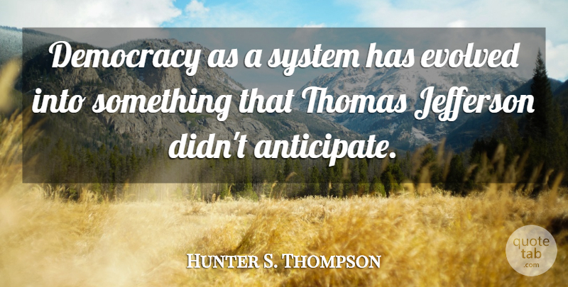 Hunter S. Thompson Quote About Democracy, Anticipate: Democracy As A System Has...
