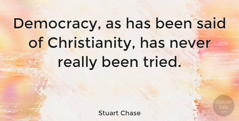 Stuart Chase Quote About Freedom, Democracy, Christianity: Democracy As Has Been Said...
