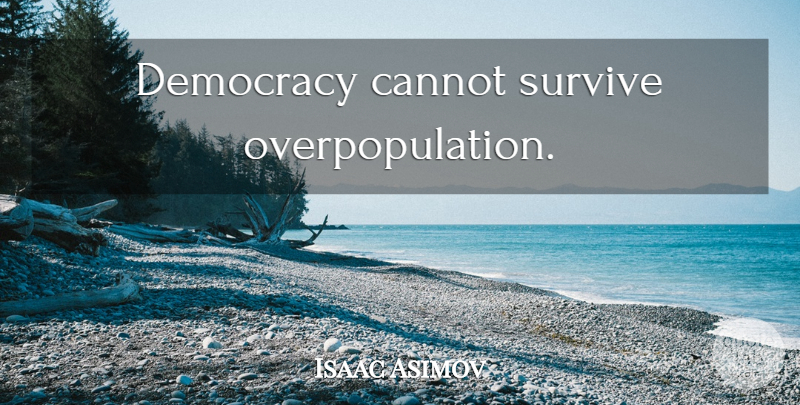 Isaac Asimov Quote About Democracy, Politics, Overpopulation: Democracy Cannot Survive Overpopulation...