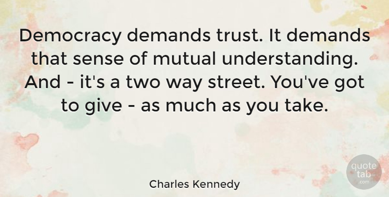 Charles Kennedy Quote About Demands, Mutual, Trust: Democracy Demands Trust It Demands...