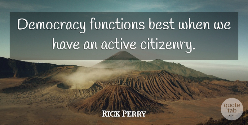 Rick Perry Quote About Democracy, Function, Active: Democracy Functions Best When We...