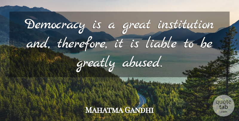 Mahatma Gandhi Quote About Democracy, Institutions, Liable: Democracy Is A Great Institution...