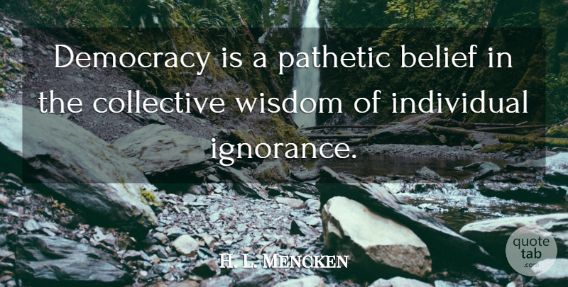 H. L. Mencken Quote About Freedom, Ignorance, Majority Rule: Democracy Is A Pathetic Belief...