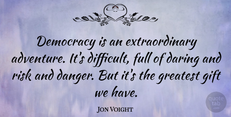 Jon Voight Quote About Adventure, Risk, Having Fun: Democracy Is An Extraordinary Adventure...