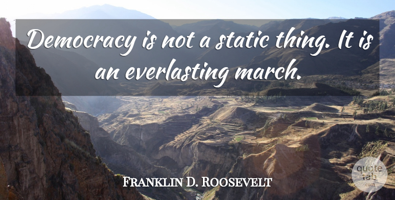 Franklin D. Roosevelt Quote About Democracy, March, Static: Democracy Is Not A Static...