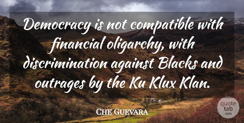 Che Guevara Quote About Ku Klux Klan, Democracy, Oligarchy: Democracy Is Not Compatible With...