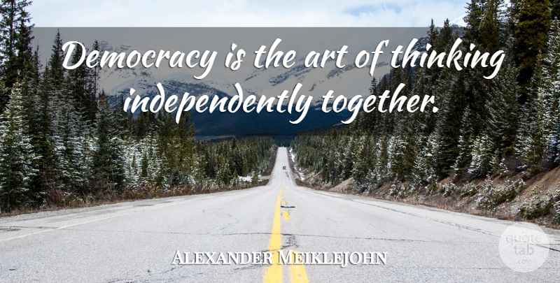 Alexander Meiklejohn Quote About Art, Thinking: Democracy Is The Art Of...
