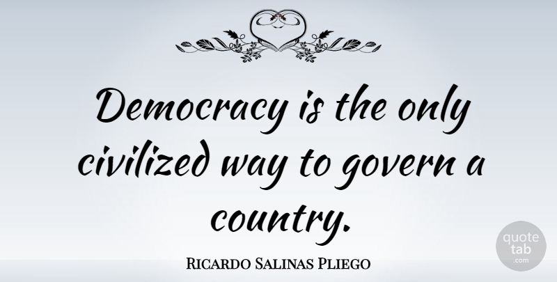 Ricardo Salinas Pliego Quote About undefined: Democracy Is The Only Civilized...