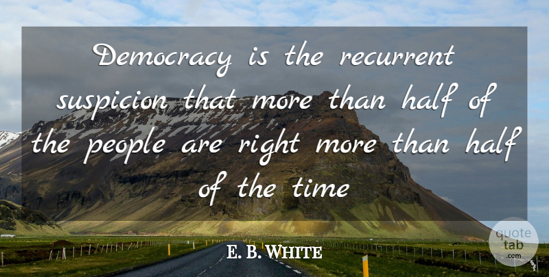 E. B. White Quote About Freedom, White, Democracies Have: Democracy Is The Recurrent Suspicion...