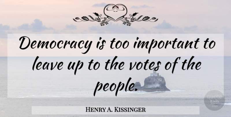 Henry A. Kissinger Quote About People, Important, Democracy: Democracy Is Too Important To...