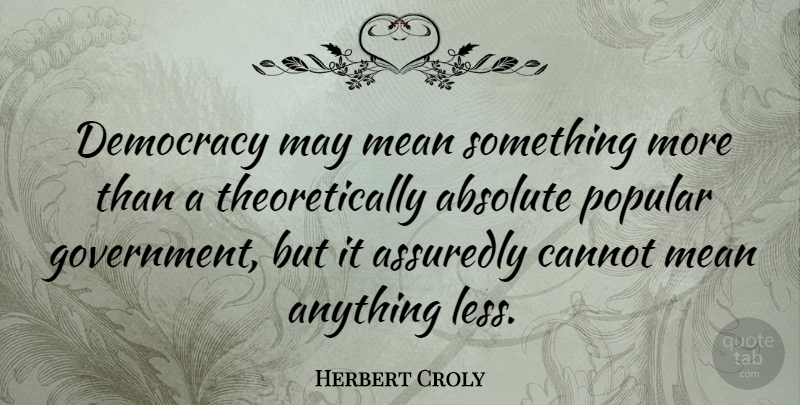 Herbert Croly Quote About Mean, Government, Democracy: Democracy May Mean Something More...
