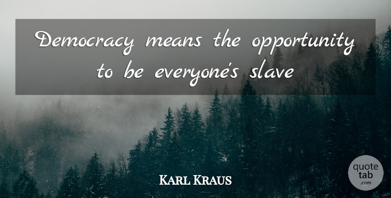 Karl Kraus Quote About Mean, Opportunity, Democracy: Democracy Means The Opportunity To...