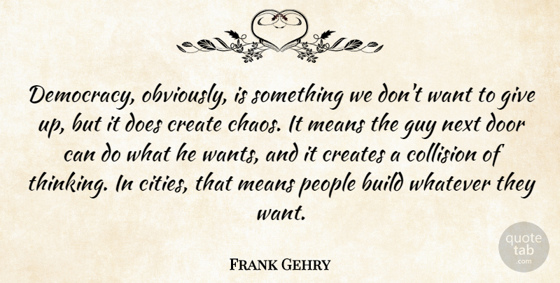 Frank Gehry Quote About Build, Create, Creates, Guy, Means: Democracy Obviously Is Something We...