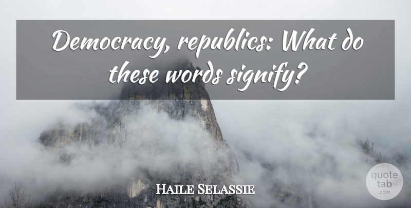 Haile Selassie Quote About Democracy, Republic: Democracy Republics What Do These...