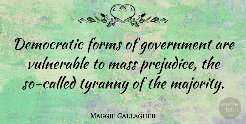 Maggie Gallagher Quote About Government, Majority, Prejudice: Democratic Forms Of Government Are...