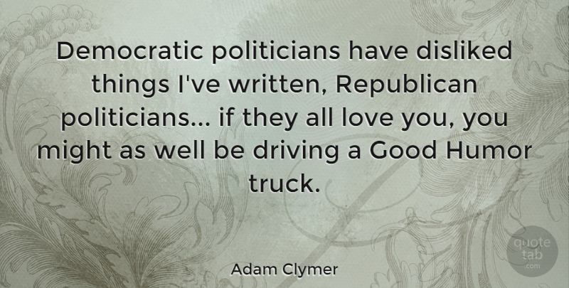 Adam Clymer Quote About Democratic, Disliked, Driving, Good, Humor: Democratic Politicians Have Disliked Things...