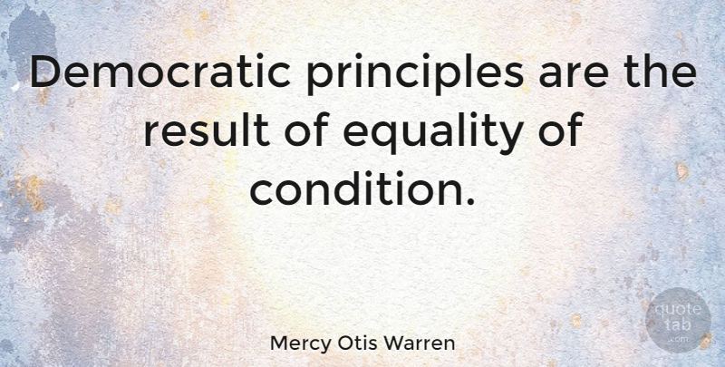Mercy Otis Warren Quote About Equality, Principles, Results: Democratic Principles Are The Result...