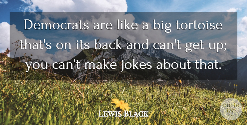 Lewis Black Quote About Tortoises, Get Up, Bigs: Democrats Are Like A Big...