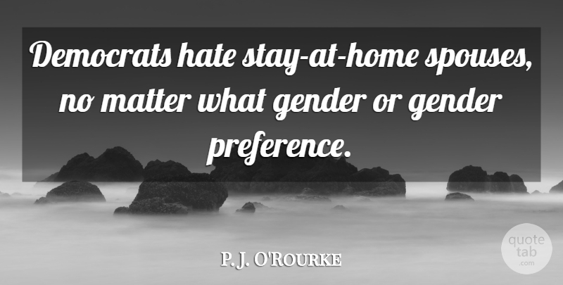 P. J. O'Rourke Quote About Democrats: Democrats Hate Stay At Home...