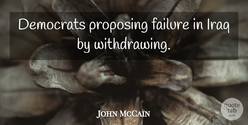 John McCain Quote About Iraq, Democrat, Withdrawing: Democrats Proposing Failure In Iraq...