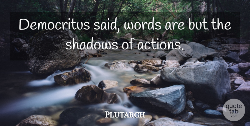 Plutarch Quote About Shadow, Action, Said: Democritus Said Words Are But...
