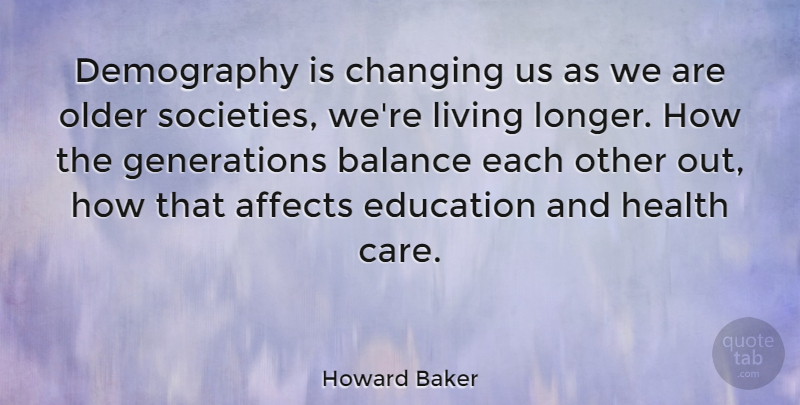 Howard Baker Quote About Balance, Care, Generations: Demography Is Changing Us As...