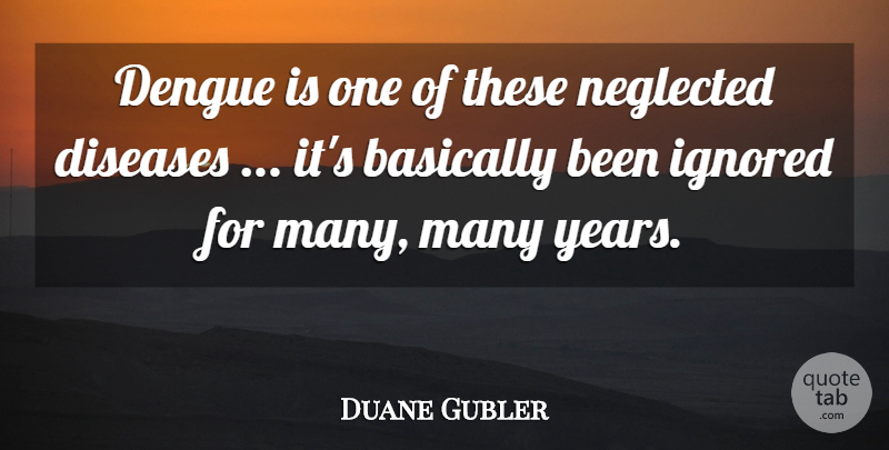 Duane Gubler Quote About Basically, Diseases, Ignored, Neglected: Dengue Is One Of These...