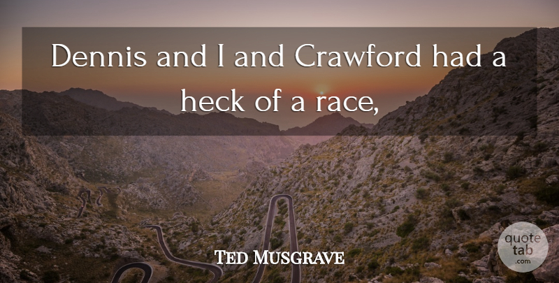 Ted Musgrave Quote About Heck: Dennis And I And Crawford...