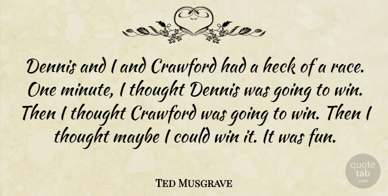 Ted Musgrave Quote About Heck, Maybe, Win: Dennis And I And Crawford...