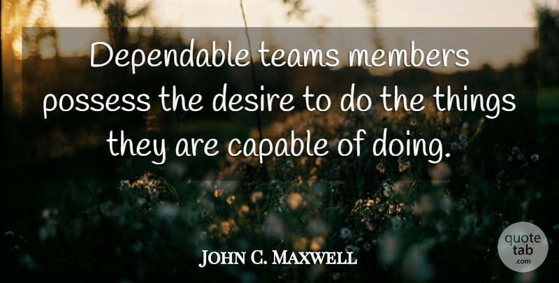 John C. Maxwell Quote About Team, Desire, Members: Dependable Teams Members Possess The...