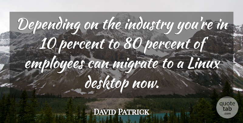 David Patrick Quote About Depending, Desktop, Employees, Industry, Linux: Depending On The Industry Youre...