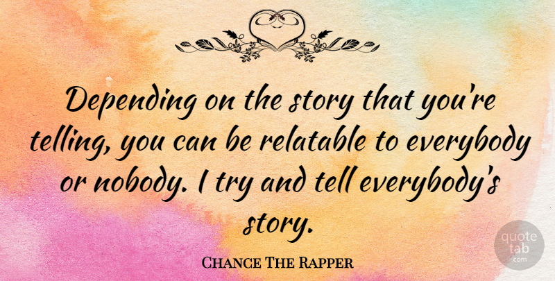 Chance The Rapper Quote About Trying, Stories, Relatable: Depending On The Story That...