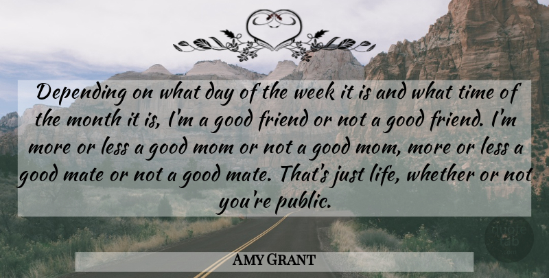 Amy Grant Quote About Mom, Good Friend, Months: Depending On What Day Of...