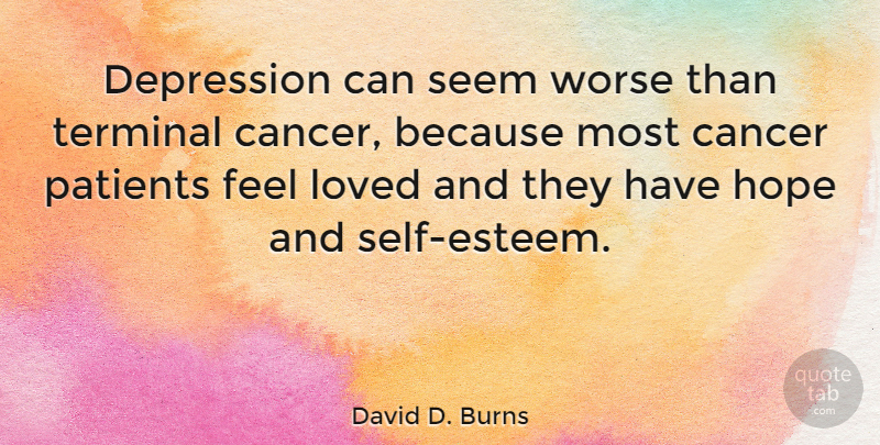 David D. Burns Quote About Cancer, Depression, Hope, Loved, Patients: Depression Can Seem Worse Than...