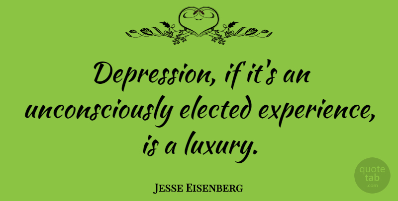 Jesse Eisenberg Quote About Luxury, Ifs: Depression If Its An Unconsciously...