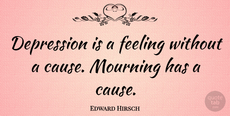Edward Hirsch Quote About Depression, Feeling, Mourning: Depression Is A Feeling Without...