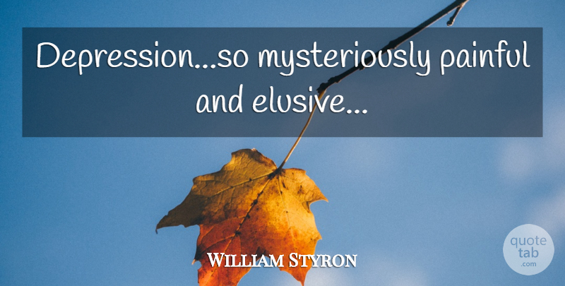 William Styron Quote About Painful, Elusive: Depressionso Mysteriously Painful And Elusive...