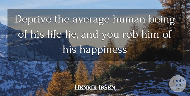 Henrik Ibsen Quote About Average, Deprive, Happiness, Human, Rob: Deprive The Average Human Being...
