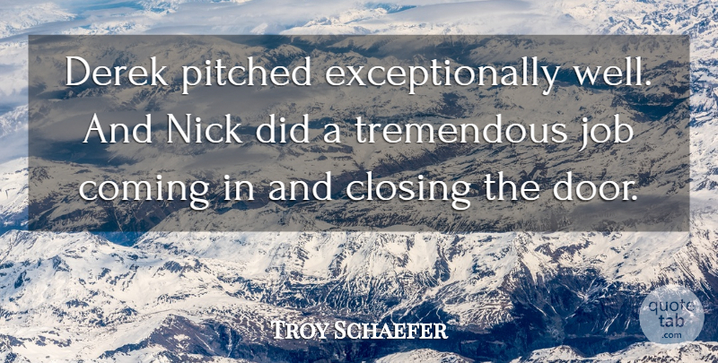 Troy Schaefer Quote About Closing, Coming, Job, Nick, Tremendous: Derek Pitched Exceptionally Well And...