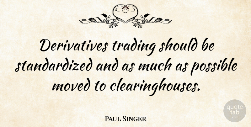 Paul Singer Quote About Derivatives, Should, Trading: Derivatives Trading Should Be Standardized...