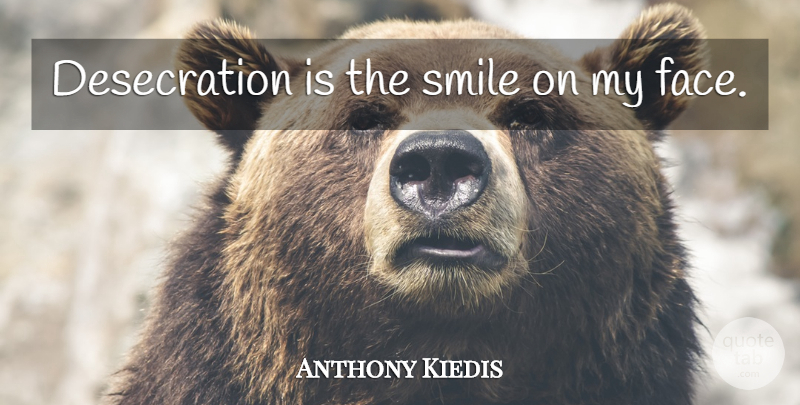 Anthony Kiedis Quote About Faces, Smile On My Face: Desecration Is The Smile On...