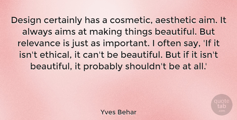 Yves Behar Quote About Aesthetic, Aims, Certainly, Design, Relevance: Design Certainly Has A Cosmetic...
