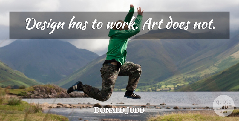 Donald Judd Quote About Art, Design, Doe: Design Has To Work Art...