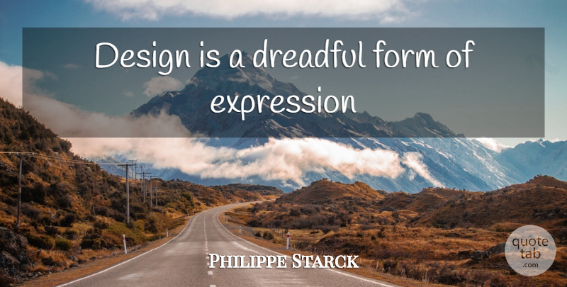 Philippe Starck Quote About Expression, Design, Form: Design Is A Dreadful Form...